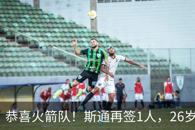 恭喜火箭队！斯通再签1人，26岁新中锋加盟，场均15分钟砍7+6，篮板能力极强