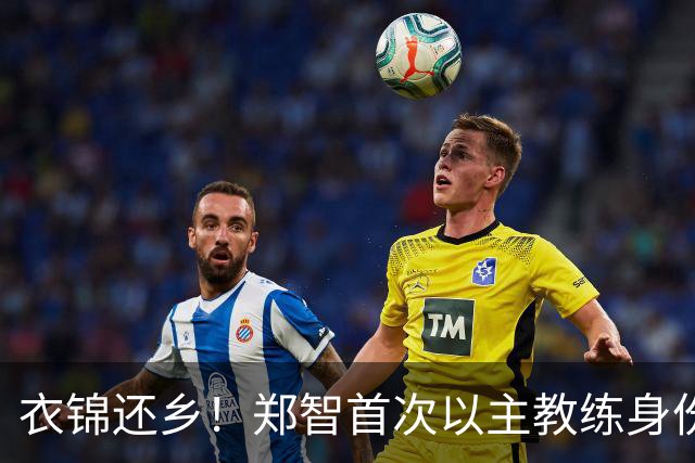 衣锦还乡！郑智首次以主教练身份带队回家乡辽宁，引发热议